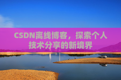 CSDN离线博客，探索个人技术分享的新境界